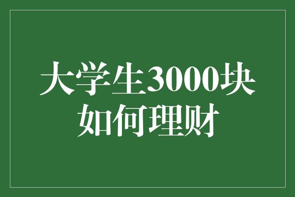 大学生3000块如何理财