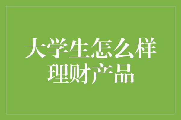 大学生怎么样理财产品