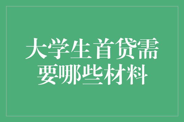 大学生首贷需要哪些材料