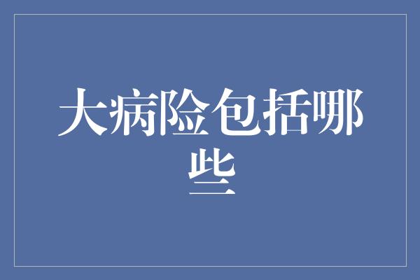 大病险包括哪些