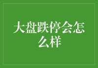 大盘跌停会怎么样：市场情绪与经济反应分析