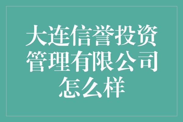 大连信誉投资管理有限公司怎么样