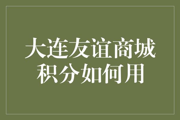 大连友谊商城积分如何用