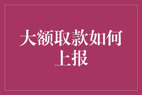 大额取款如何上报