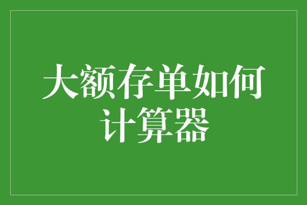 大额存单如何计算器