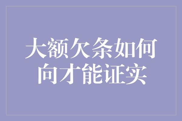 大额欠条如何向才能证实