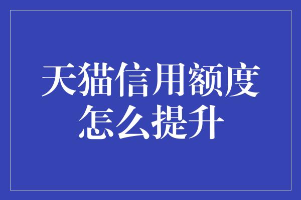 天猫信用额度怎么提升