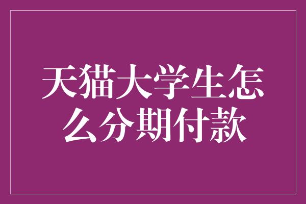 天猫大学生怎么分期付款