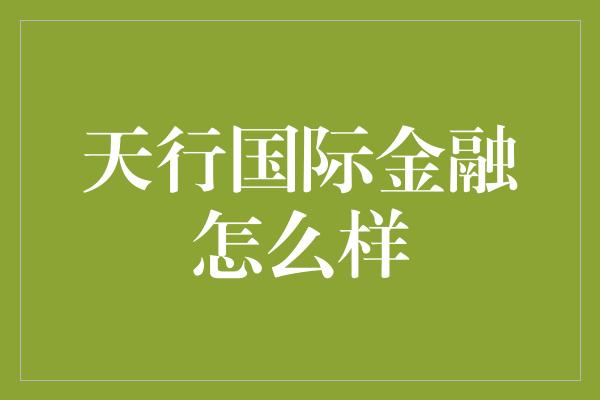 天行国际金融怎么样