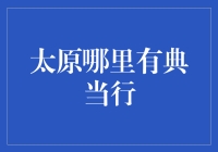 太原的大爷大妈们，你们知道哪里有典当行吗？