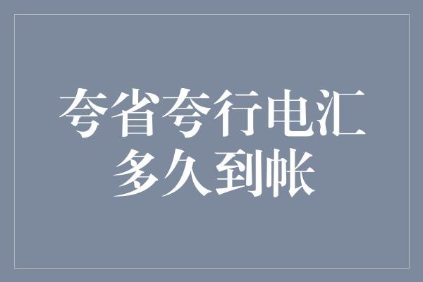 夸省夸行电汇多久到帐