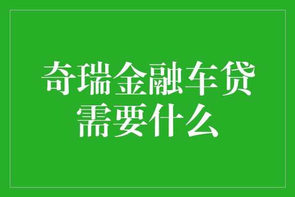 奇瑞金融车贷需要什么