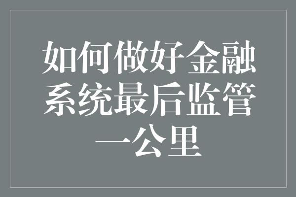 如何做好金融系统最后监管一公里