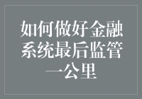 如何构建金融系统最后一公里的监管框架：微观视角下的监管创新与实践