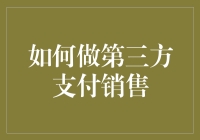 如何做第三方支付销售？策略分享与实战指南