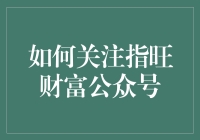 如何关注指旺财富公众号：解锁财富密码的简便指南