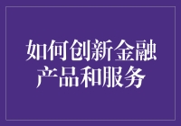 科技赋能：如何创新金融产品和服务以满足新时代用户需求