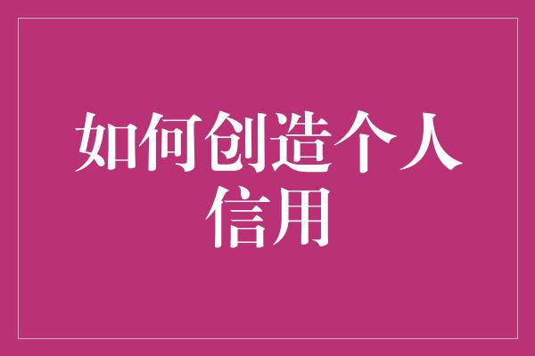 如何创造个人信用