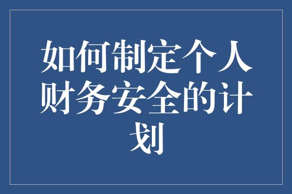 如何制定个人财务安全的计划