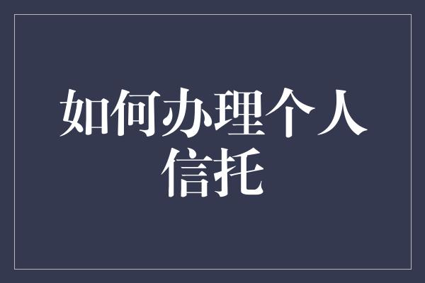 如何办理个人信托