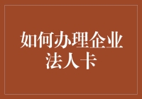 如何高效办理企业法人卡：流程解析与注意事项