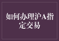 沪A指定交易办理指南：一场充满惊喜与陷阱的冒险之旅