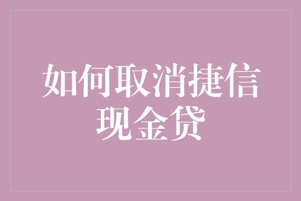 如何取消捷信现金贷