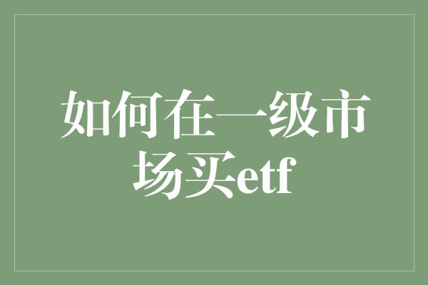 如何在一级市场买etf