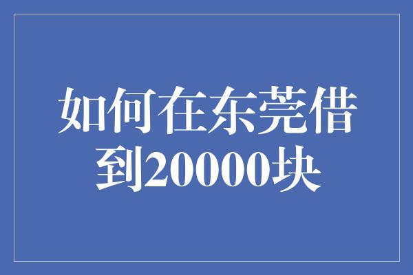 如何在东莞借到20000块