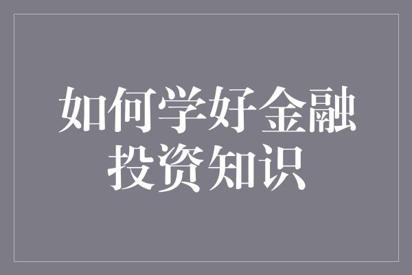 如何学好金融投资知识