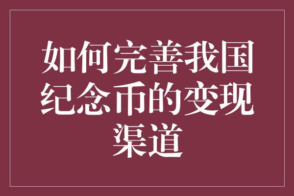 如何完善我国纪念币的变现渠道