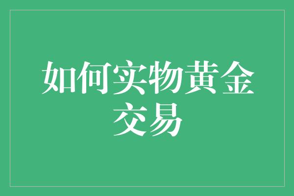 如何实物黄金交易