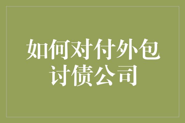 如何对付外包讨债公司