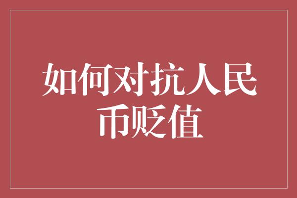 如何对抗人民币贬值