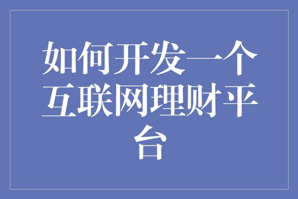 如何开发一个互联网理财平台