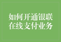 如何开通银联在线支付业务：步骤详解与注意事项