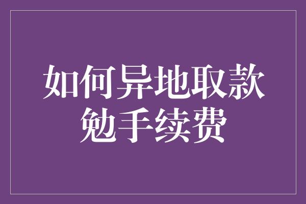 如何异地取款勉手续费