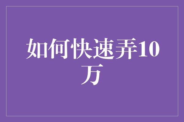 如何快速弄10万