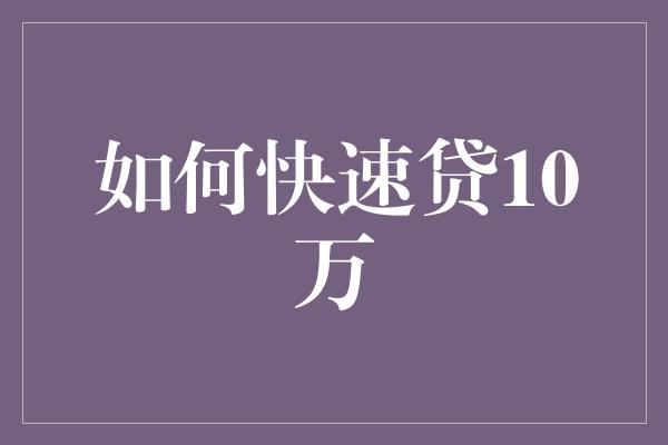 如何快速贷10万