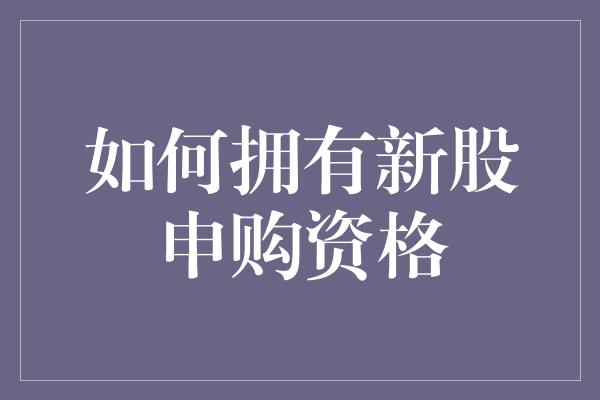 如何拥有新股申购资格