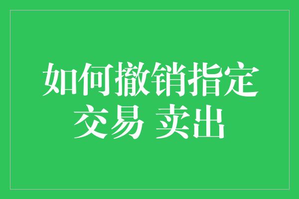 如何撤销指定交易 卖出