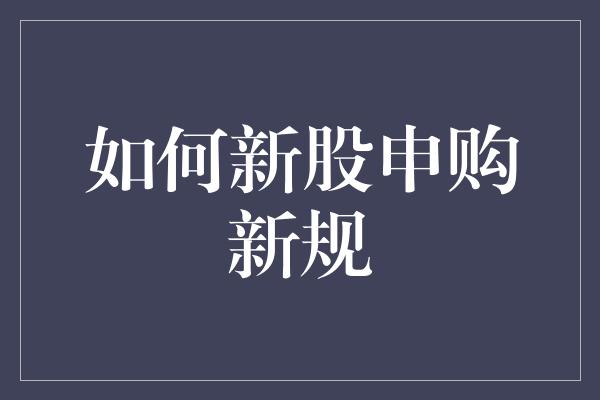 如何新股申购新规