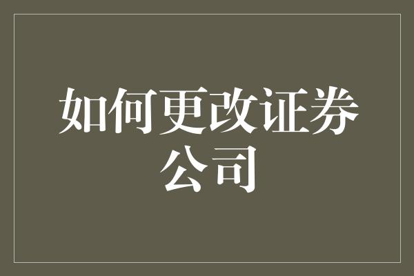 如何更改证券公司