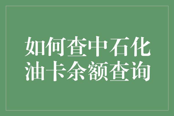 如何查中石化油卡余额查询