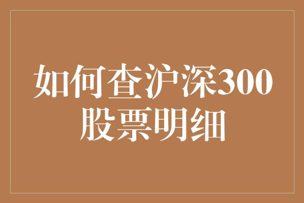 如何查沪深300股票明细