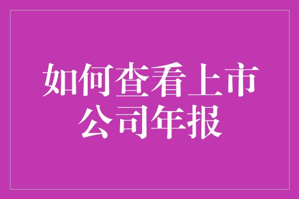 如何查看上市公司年报