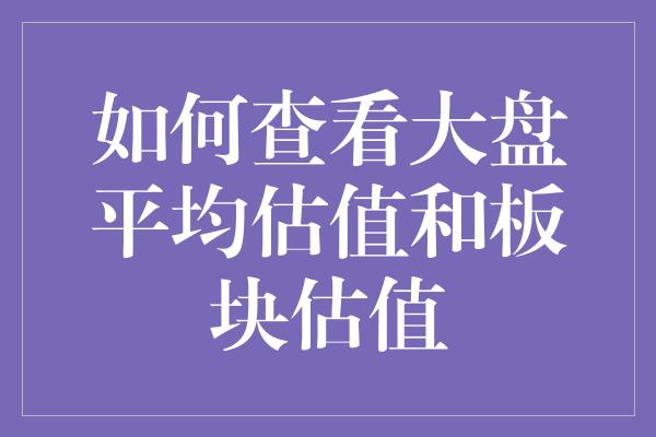 如何查看大盘平均估值和板块估值