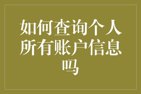 如何查询个人所有账户信息吗