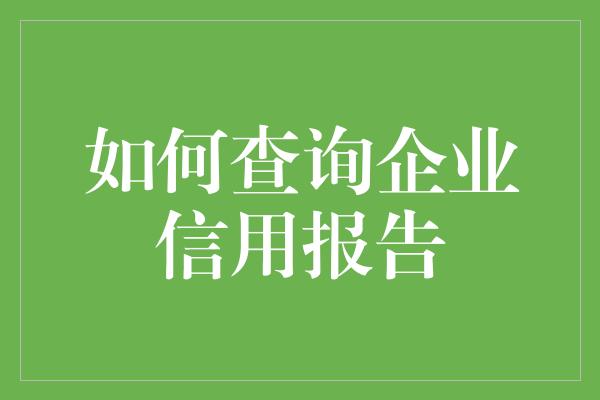 如何查询企业信用报告