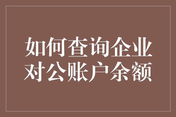 如何查询企业对公账户余额